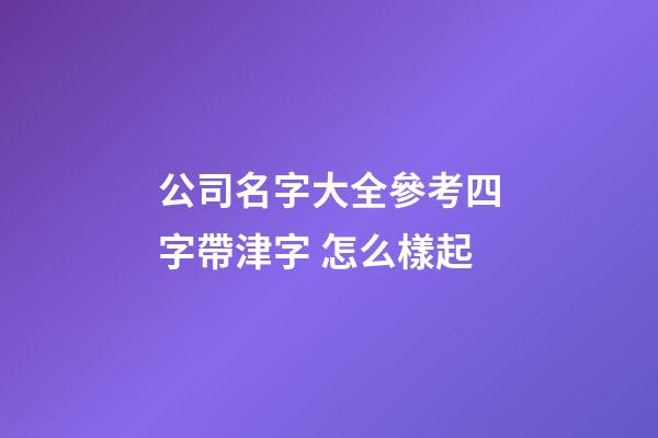 公司名字大全參考四字帶津字 怎么樣起-第1張-公司起名-玄機派